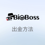 BigBoss(ビッグボス)の出金ガイド！